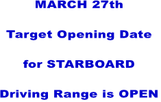 MARCH 27th  Target Opening Date  for STARBOARD  Driving Range is OPEN
